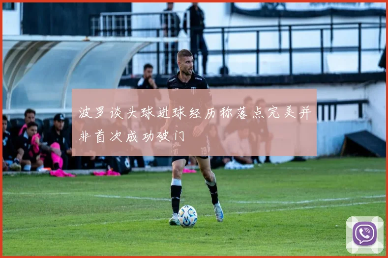 波罗谈头球进球经历称落点完美并非首次成功破门