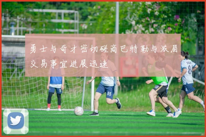 勇士与奇才密切磋商巴特勒与浓眉交易事宜进展迅速