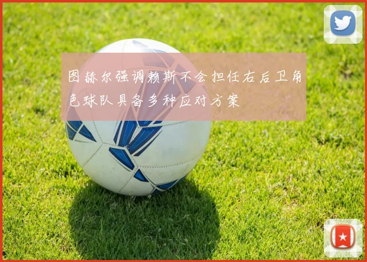 图赫尔强调赖斯不会担任右后卫角色球队具备多种应对方案